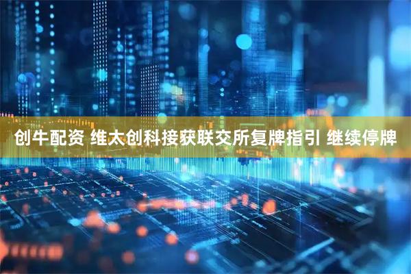创牛配资 维太创科接获联交所复牌指引 继续停牌